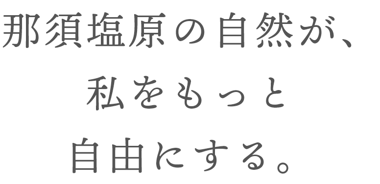 那須塩原の自然が、私をもっと自由にする。
